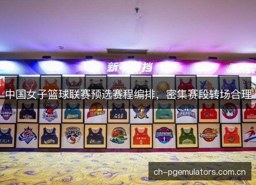 中国女子篮球联赛预选赛程编排，密集赛段转场合理